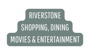 RIVERSTONE SHOPPING DINING MOVIES ENTERTAINMENT